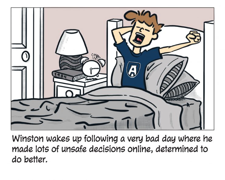 Winston wakes up following a very bad day where he made lots of unsafe decisions online, determined to do better.