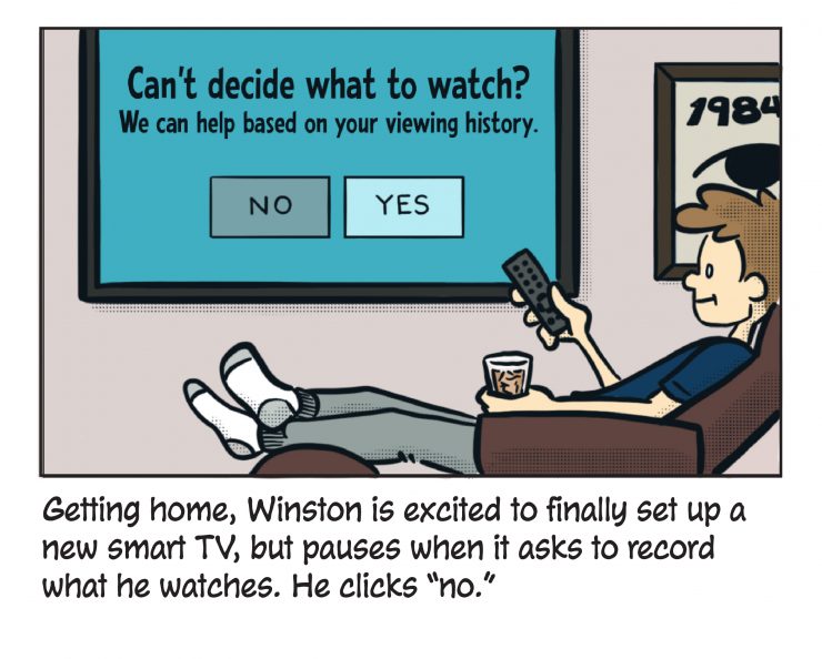 Getting home, Winston is excited to finally set up a new smart TV, but pauses when it asks to record what he watches. He clicks "no."