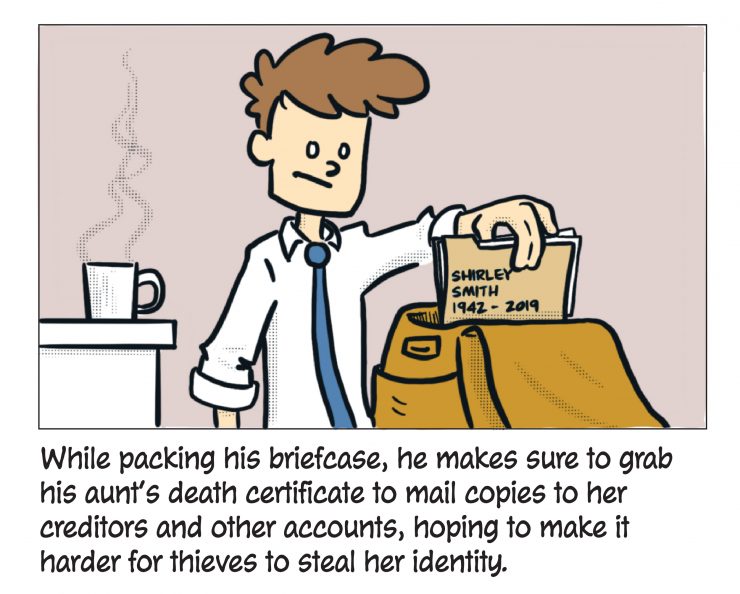 While packing his briefcase, he makes sure to grab his aunt's death certificate to mail copies to her creditors and other accounts, hoping to make it harder for thieves to steal her identity.