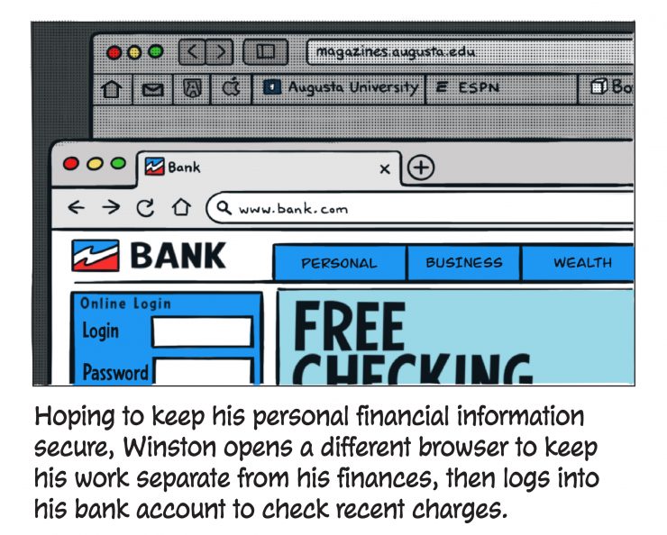 Hoping to keep his personal financial information secure, Winston opens a different browser to keep his work separate from his finances, then logs into his bank account to check recent charges.